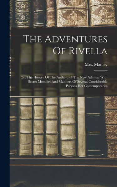 The Adventures Of Rivella: Or, The History Of The Author...Of The New Atlantis. With Secret Memoirs And Manners Of Several Considerable Persons Her Contemporaries - 9781018615332