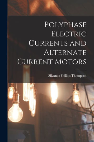 Polyphase Electric Currents And Alternate Current Motors - 9781018615370