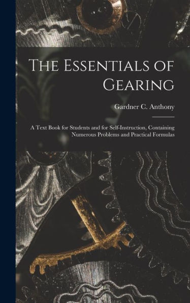 The Essentials Of Gearing; A Text Book For Students And For Self-Instruction, Containing Numerous Problems And Practical Formulas - 9781018615585