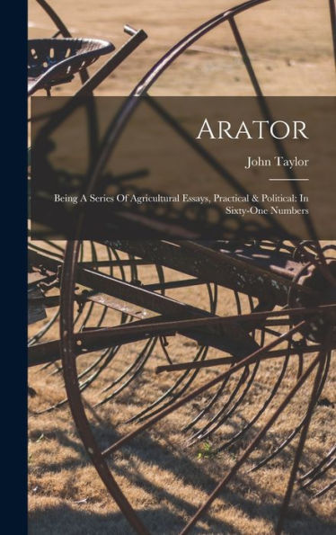 Arator: Being A Series Of Agricultural Essays, Practical & Political: In Sixty-One Numbers - 9781018615615