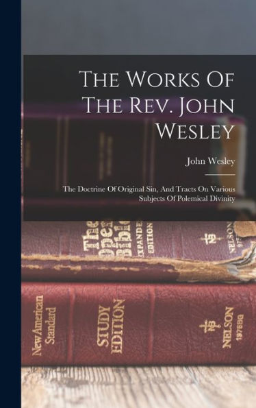 The Works Of The Rev. John Wesley: The Doctrine Of Original Sin, And Tracts On Various Subjects Of Polemical Divinity - 9781018615790