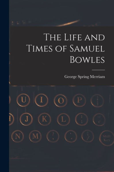 The Life And Times Of Samuel Bowles - 9781018616049
