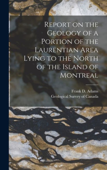 Report On The Geology Of A Portion Of The Laurentian Area Lying To The North Of The Island Of Montreal - 9781018616131