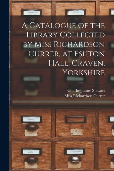 A Catalogue Of The Library Collected By Miss Richardson Currer, At Eshton Hall, Craven, Yorkshire - 9781018616513