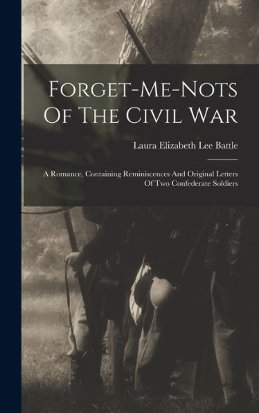 Forget-Me-Nots Of The Civil War: A Romance, Containing Reminiscences And Original Letters Of Two Confederate Soldiers - 9781018617749