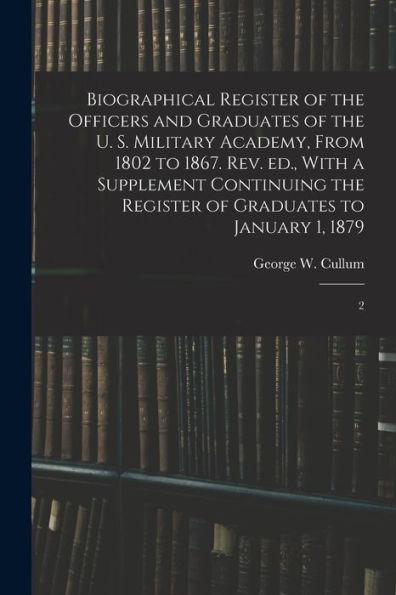Biographical Register Of The Officers And Graduates Of The U. S. Military Academy, From 1802 To 1867. Rev. Ed., With A Supplement Continuing The Register Of Graduates To January 1, 1879: 2 - 9781018618449
