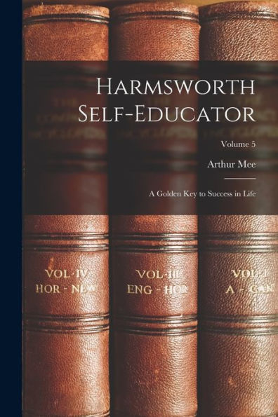 Harmsworth Self-Educator: A Golden Key To Success In Life; Volume 5 - 9781018618814