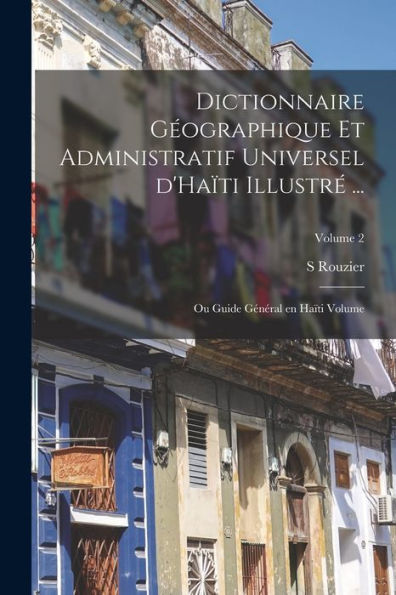 Dictionnaire Géographique Et Administratif Universel D'Haïti Illustré ...: Ou Guide Général En Haïti Volume; Volume 2 (French Edition) - 9781018618968