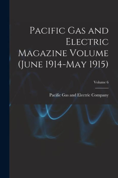 Pacific Gas And Electric Magazine Volume (June 1914-May 1915); Volume 6 - 9781018619392