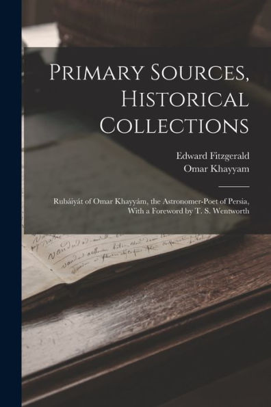Primary Sources, Historical Collections: Rubáiyát Of Omar Khayyám, The Astronomer-Poet Of Persia, With A Foreword By T. S. Wentworth - 9781018619781