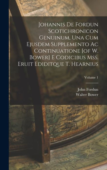 Johannis De Fordun Scotichronicon Genuinum, Una Cum Ejusdem Supplemento Ac Continuatione [Of W. Bower] E Codicibus Mss. Eruit Ediditque T. Hearnius; Volume 1 (Latin Edition) - 9781018619798