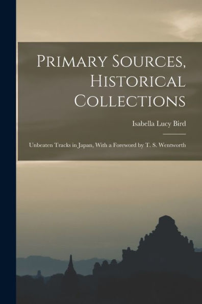 Primary Sources, Historical Collections: Unbeaten Tracks In Japan, With A Foreword By T. S. Wentworth - 9781018620022