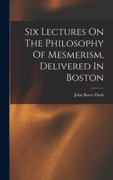Six Lectures On The Philosophy Of Mesmerism, Delivered In Boston - 9781018621371
