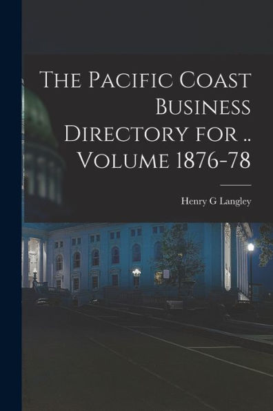 The Pacific Coast Business Directory For .. Volume 1876-78 - 9781018621456