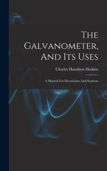 The Galvanometer, And Its Uses: A Manual For Electricians And Students - 9781018621470