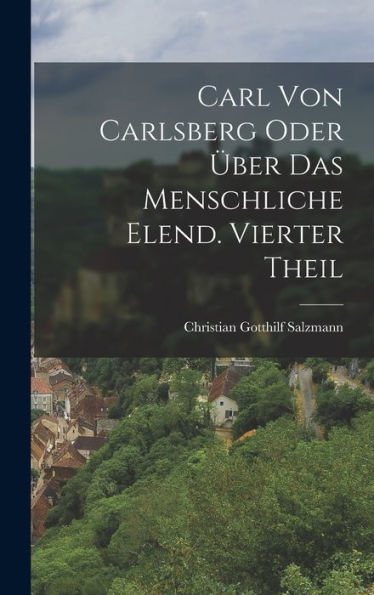 Carl Von Carlsberg Oder Über Das Menschliche Elend. Vierter Theil (German Edition) - 9781018621647
