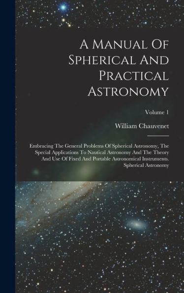 A Manual Of Spherical And Practical Astronomy: Embracing The General Problems Of Spherical Astronomy, The Special Applications To Nautical Astronomy ... Instruments. Spherical Astronomy; Volume 1 - 9781018621968