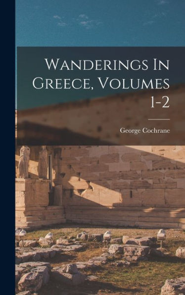Wanderings In Greece, Volumes 1-2 - 9781018622156