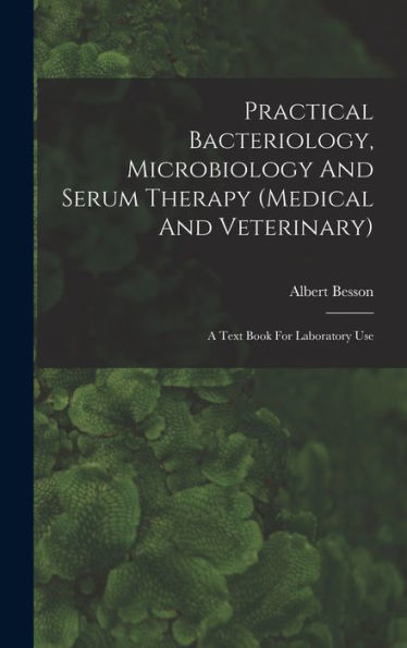 Practical Bacteriology, Microbiology And Serum Therapy (Medical And Veterinary): A Text Book For Laboratory Use - 9781018622590