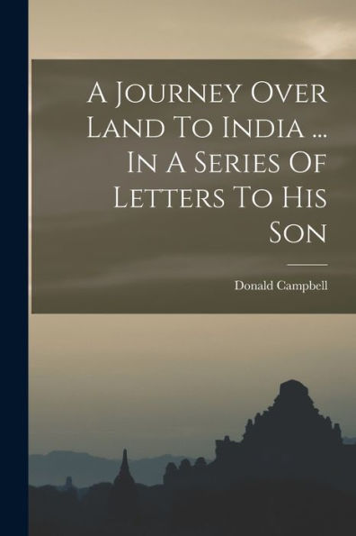 A Journey Over Land To India ... In A Series Of Letters To His Son - 9781018622729