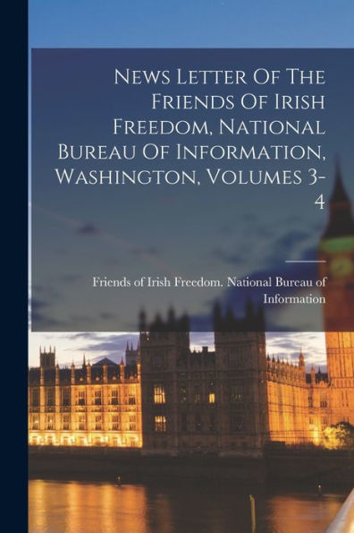 News Letter Of The Friends Of Irish Freedom, National Bureau Of Information, Washington, Volumes 3-4 - 9781018623146