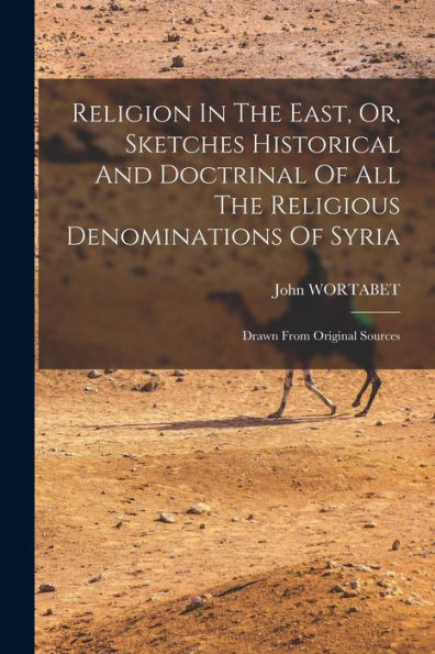 Religion In The East, Or, Sketches Historical And Doctrinal Of All The Religious Denominations Of Syria: Drawn From Original Sources - 9781018623665
