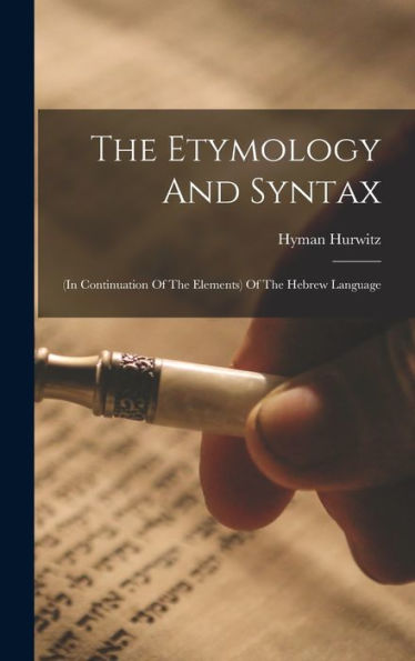 The Etymology And Syntax: (In Continuation Of The Elements) Of The Hebrew Language - 9781018623719