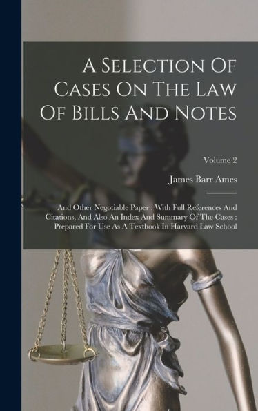 A Selection Of Cases On The Law Of Bills And Notes: And Other Negotiable Paper: With Full References And Citations, And Also An Index And Summary Of ... As A Textbook In Harvard Law School; Volume 2 - 9781018624198
