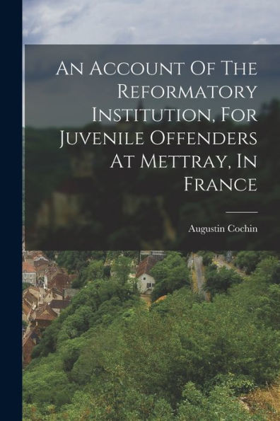 An Account Of The Reformatory Institution, For Juvenile Offenders At Mettray, In France - 9781018624334