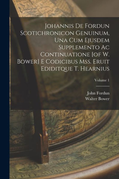 Johannis De Fordun Scotichronicon Genuinum, Una Cum Ejusdem Supplemento Ac Continuatione [Of W. Bower] E Codicibus Mss. Eruit Ediditque T. Hearnius; Volume 1 (Latin Edition) - 9781018624563