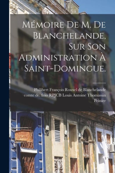 Mémoire De M. De Blanchelande, Sur Son Administration À Saint-Domingue. (French Edition) - 9781018624624