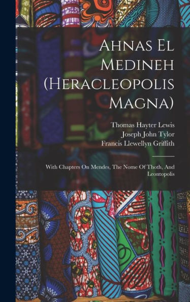 Ahnas El Medineh (Heracleopolis Magna): With Chapters On Mendes, The Nome Of Thoth, And Leontopolis - 9781018624730