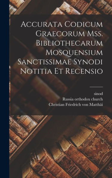 Accurata Codicum Graecorum Mss. Bibliothecarum Mosquensium Sanctissimae Synodi Notitia Et Recensio - 9781018624983