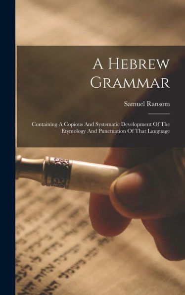 A Hebrew Grammar: Containing A Copious And Systematic Development Of The Etymology And Punctuation Of That Language - 9781018625034
