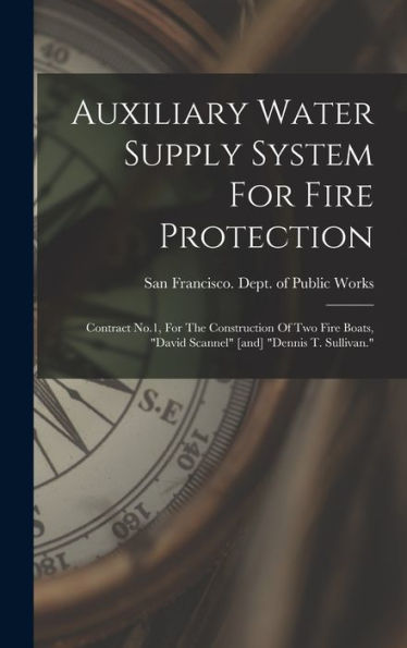Auxiliary Water Supply System For Fire Protection: Contract No.1, For The Construction Of Two Fire Boats, "David Scannel" [And] "Dennis T. Sullivan." - 9781018625263