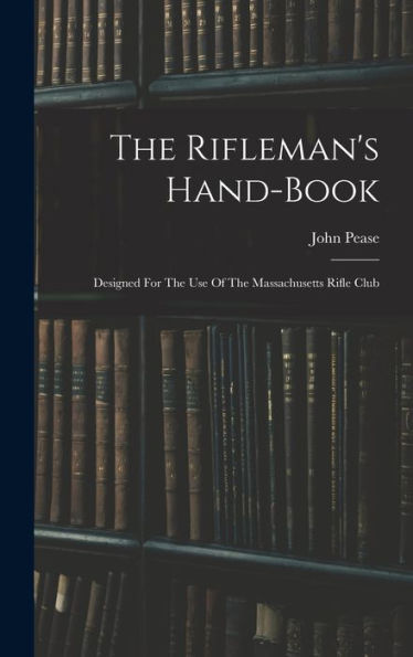 The Rifleman's Hand-Book: Designed For The Use Of The Massachusetts Rifle Club - 9781018625362