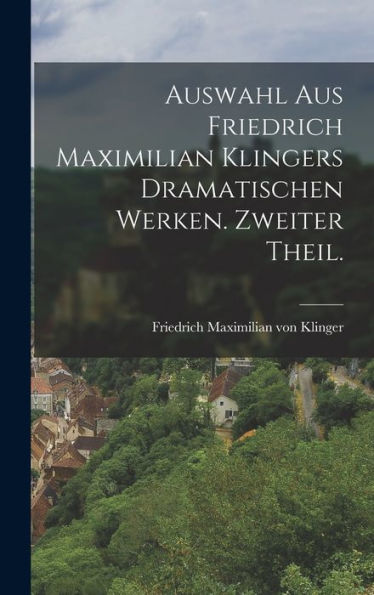 Auswahl Aus Friedrich Maximilian Klingers Dramatischen Werken. Zweiter Theil. (German Edition) - 9781018625621