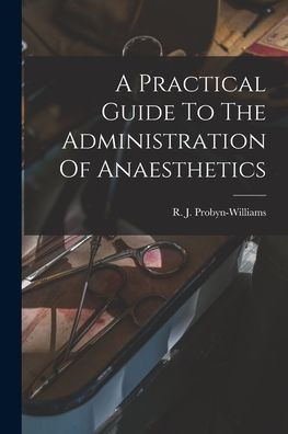 A Practical Guide To The Administration Of Anaesthetics - 9781018626185