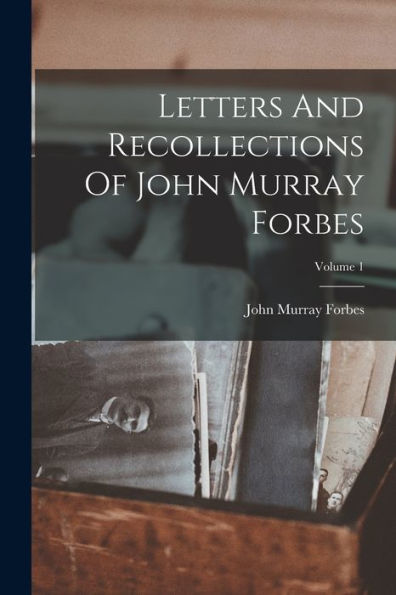 Letters And Recollections Of John Murray Forbes; Volume 1 - 9781018626352