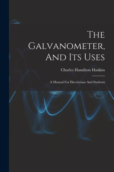 The Galvanometer, And Its Uses: A Manual For Electricians And Students - 9781018626420