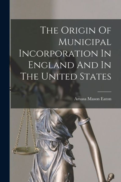 The Origin Of Municipal Incorporation In England And In The United States - 9781018627007