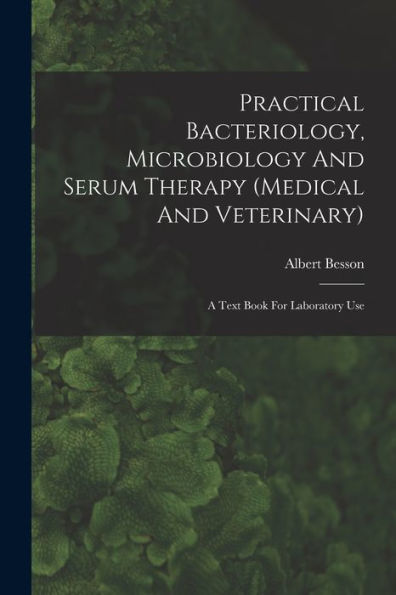 Practical Bacteriology, Microbiology And Serum Therapy (Medical And Veterinary): A Text Book For Laboratory Use - 9781018627120