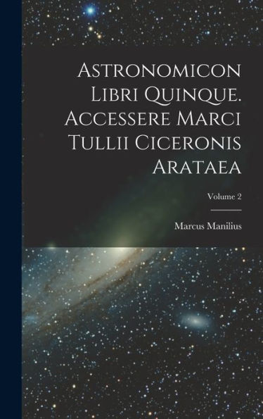 Astronomicon Libri Quinque. Accessere Marci Tullii Ciceronis Arataea; Volume 2 (French Edition) - 9781018627588