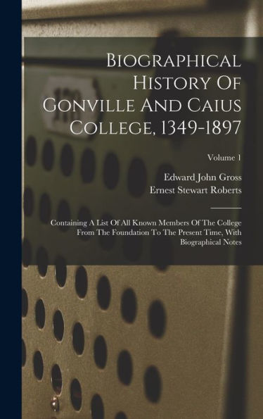 Biographical History Of Gonville And Caius College, 1349-1897: Containing A List Of All Known Members Of The College From The Foundation To The Present Time, With Biographical Notes; Volume 1 - 9781018627939