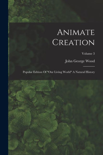 Animate Creation: Popular Edition Of "Our Living World" A Natural History; Volume 3 - 9781018628103