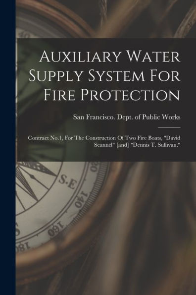 Auxiliary Water Supply System For Fire Protection: Contract No.1, For The Construction Of Two Fire Boats, "David Scannel" [And] "Dennis T. Sullivan." - 9781018630045