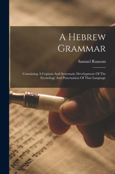 A Hebrew Grammar: Containing A Copious And Systematic Development Of The Etymology And Punctuation Of That Language - 9781018630083