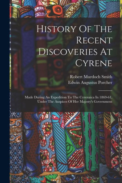 History Of The Recent Discoveries At Cyrene: Made During An Expedition To The Cyrenaica In 1869-61, Under The Auspices Of Her Majesty's Government - 9781018630359