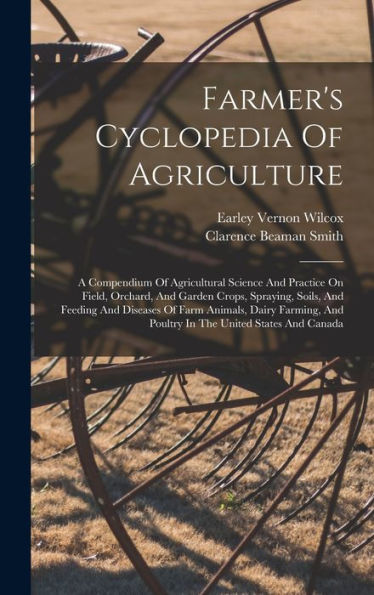 Farmer's Cyclopedia Of Agriculture: A Compendium Of Agricultural Science And Practice On Field, Orchard, And Garden Crops, Spraying, Soils, And ... And Poultry In The United States And Canada