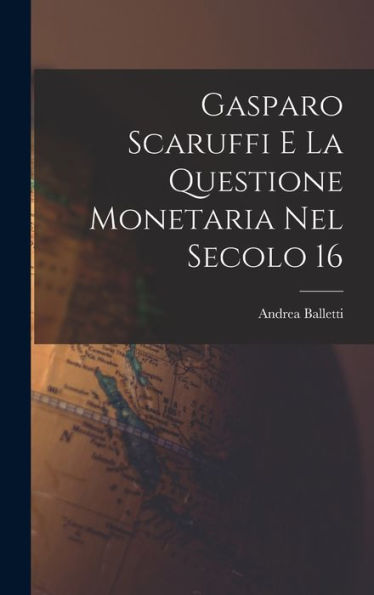 Gasparo Scaruffi E La Questione Monetaria Nel Secolo 16 (Italian Edition)